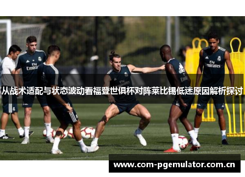 从战术适配与状态波动看福登世俱杯对阵莱比锡低迷原因解析探讨 从战术适配与状态波动看福登世俱杯对阵莱比锡低迷原因解析探讨