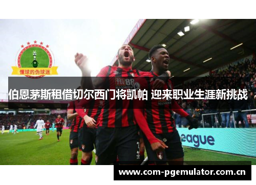 伯恩茅斯租借切尔西门将凯帕 迎来职业生涯新挑战 伯恩茅斯租借切尔西门将凯帕 迎来职业生涯新挑战