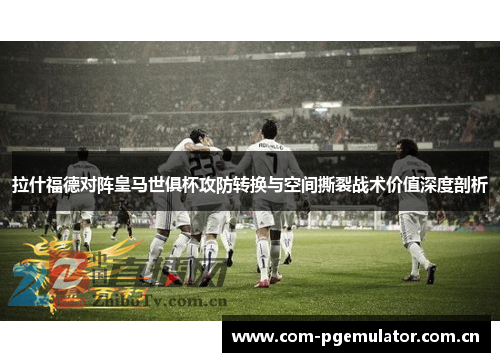 拉什福德对阵皇马世俱杯攻防转换与空间撕裂战术价值深度剖析 拉什福德对阵皇马世俱杯攻防转换与空间撕裂战术价值深度剖析